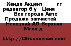 Хенде Акцент 1995-99гг радиатор б/у › Цена ­ 2 700 - Все города Авто » Продажа запчастей   . Ненецкий АО,Верхняя Мгла д.